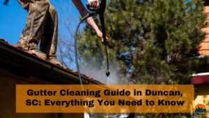 Gutter Cleaning Guide in Duncan, SC: Everything You Need to Know