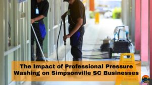 The Impact of Professional Pressure Washing on Simpsonville, SC Businesses