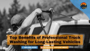 Top Benefits of Professional Truck Washing for Long-Lasting Vehicles